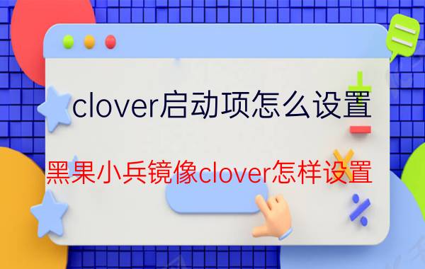 clover启动项怎么设置 黑果小兵镜像clover怎样设置？